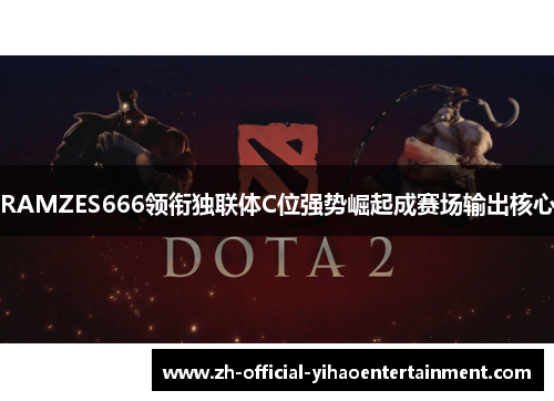 RAMZES666领衔独联体C位强势崛起成赛场输出核心 RAMZES666领衔独联体C位强势崛起成赛场输出核心