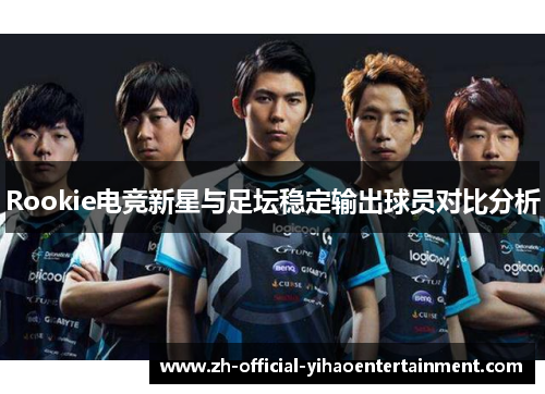 Rookie电竞新星与足坛稳定输出球员对比分析 Rookie电竞新星与足坛稳定输出球员对比分析